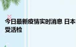 今日最新疫情实时消息 日本天皇确诊前列腺肥大，月内将接受活检