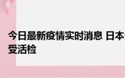 今日最新疫情实时消息 日本天皇确诊前列腺肥大，月内将接受活检