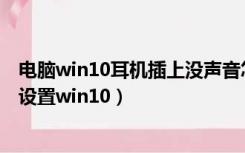电脑win10耳机插上没声音怎么设置（电脑耳机没声音怎么设置win10）