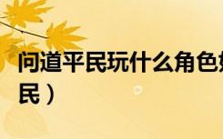 问道平民玩什么角色好（问道什么职业适合平民）