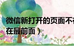 微信新打开的页面不在最前面（微信界面总是在最前面）