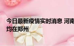 今日最新疫情实时消息 河南昨日新增本土确诊病例124例，均在郑州