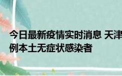 今日最新疫情实时消息 天津昨日新增2例本土确诊病例和35例本土无症状感染者