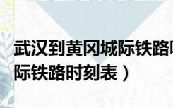 武汉到黄冈城际铁路哪里乘车（武汉到黄冈城际铁路时刻表）
