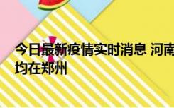 今日最新疫情实时消息 河南昨日新增本土确诊病例124例，均在郑州