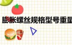 膨胀螺丝规格型号重量（膨胀螺丝规格型号）
