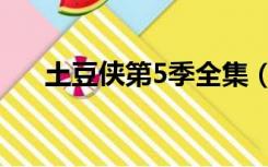 土豆侠第5季全集（土豆侠第4季全集）