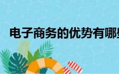 电子商务的优势有哪些（电子商务的分类）