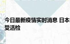 今日最新疫情实时消息 日本天皇确诊前列腺肥大，月内将接受活检