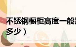 不锈钢橱柜高度一般是多少（橱柜高度一般是多少）