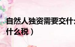 自然人独资需要交什么税（自然人独资企业交什么税）