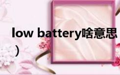 low battery啥意思（low battery什么意思）