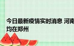 今日最新疫情实时消息 河南昨日新增本土确诊病例124例，均在郑州