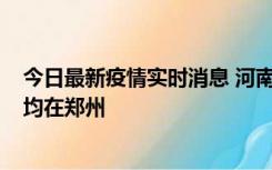 今日最新疫情实时消息 河南昨日新增本土确诊病例124例，均在郑州