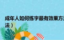成年人如何练字最有效果方法（成年人如何练字最有效果方法）