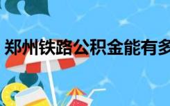 郑州铁路公积金能有多少（郑州铁路公积金）