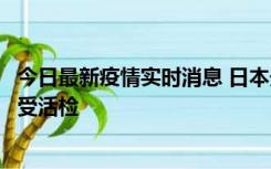 今日最新疫情实时消息 日本天皇确诊前列腺肥大，月内将接受活检