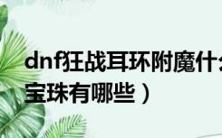 dnf狂战耳环附魔什么宝珠好（dnf耳环附魔宝珠有哪些）