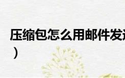 压缩包怎么用邮件发送（压缩包如何发送邮件）