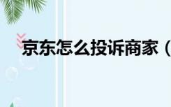 京东怎么投诉商家（京东怎么投诉商家）