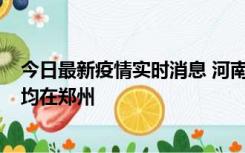 今日最新疫情实时消息 河南昨日新增本土确诊病例124例，均在郑州