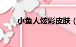小鱼人炫彩皮肤（小鱼人炫彩皮肤）