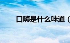 口嗨是什么味道（口嗨是什么意思）