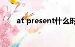 at present什么时态（at present）