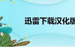 迅雷下载汉化版（破解版迅雷）