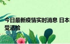 今日最新疫情实时消息 日本天皇确诊前列腺肥大，月内将接受活检