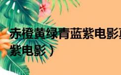 赤橙黄绿青蓝紫电影真实故事（赤橙黄绿青蓝紫电影）