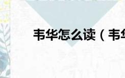 韦华怎么读（韦华是什么字 拼音）