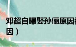 邓超自曝娶孙俪原因视频（邓超自曝娶孙俪原因）
