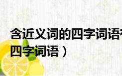 含近义词的四字词语有哪些成语（含近义词的四字词语）