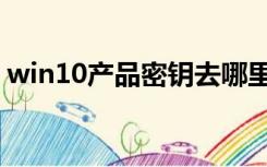win10产品密钥去哪里看（win10产品密钥）