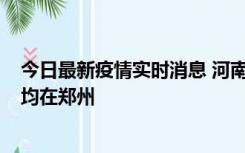 今日最新疫情实时消息 河南昨日新增本土确诊病例124例，均在郑州