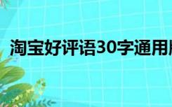 淘宝好评语30字通用版（淘宝好评语30字）