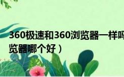 360极速和360浏览器一样吗（360安全浏览器和360极速浏览器哪个好）