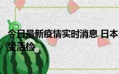 今日最新疫情实时消息 日本天皇确诊前列腺肥大，月内将接受活检