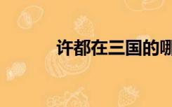 许都在三国的哪个地方（许都）