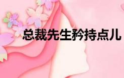 总裁先生矜持点儿（总裁先生矜持点）