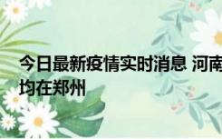 今日最新疫情实时消息 河南昨日新增本土确诊病例124例，均在郑州