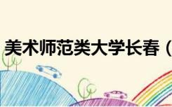 美术师范类大学长春（美术师范类大学排名）
