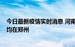 今日最新疫情实时消息 河南昨日新增本土确诊病例124例，均在郑州