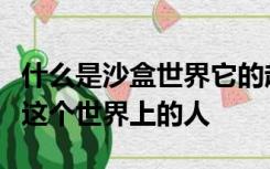 什么是沙盒世界它的起源是什么是什么造就了这个世界上的人