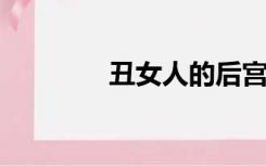 丑女人的后宫法则自由下拉