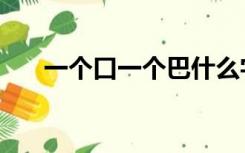 一个口一个巴什么字（一个口一个巴）