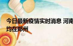 今日最新疫情实时消息 河南昨日新增本土确诊病例124例，均在郑州