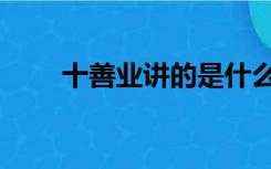 十善业讲的是什么（十善业是什么）
