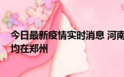 今日最新疫情实时消息 河南昨日新增本土确诊病例124例，均在郑州